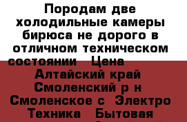 Породам две холодильные камеры бирюса не дорого в отличном техническом состоянии › Цена ­ 4 500 - Алтайский край, Смоленский р-н, Смоленское с. Электро-Техника » Бытовая техника   . Алтайский край